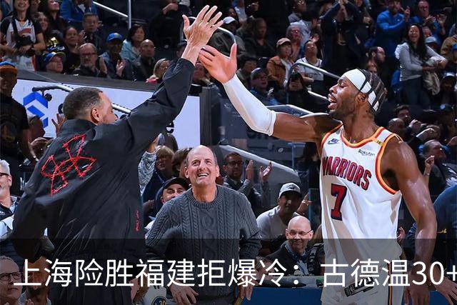 上海险胜福建拒爆冷：古德温30+6+11 拉塞尔16分王哲林12+8