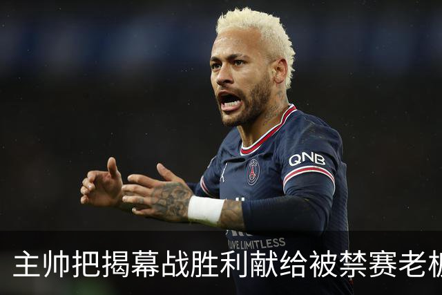主帅把揭幕战胜利献给被禁赛老板：我们仍在为他而战