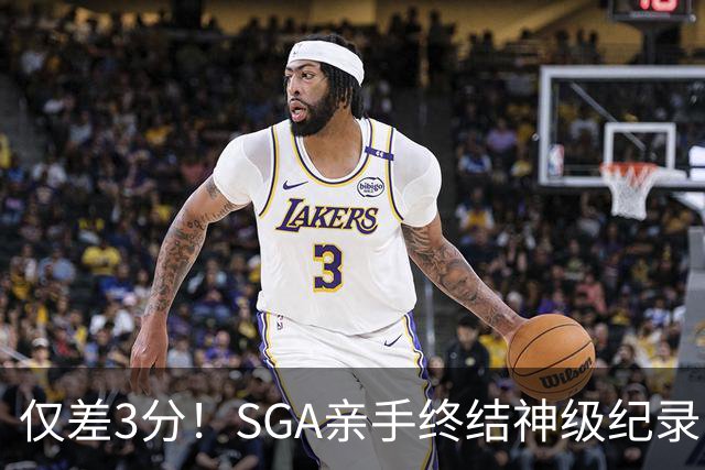 仅差3分！SGA亲手终结神级纪录，MVP之争有悬念了