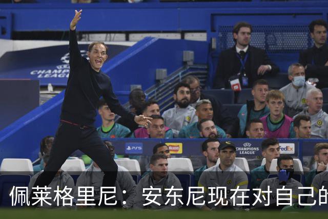 佩莱格里尼：安东尼现在对自己的要求已很高了，甚至有些过头