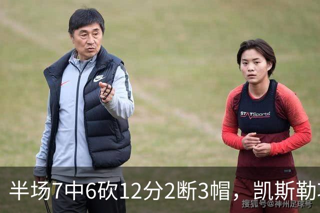 半场7中6砍12分2断3帽，凯斯勒攻防两端压制快船