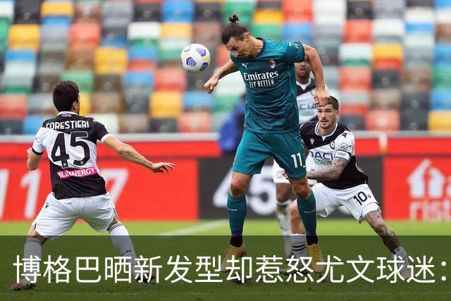 博格巴晒新发型却惹怒尤文球迷：换发型时间比踢球多