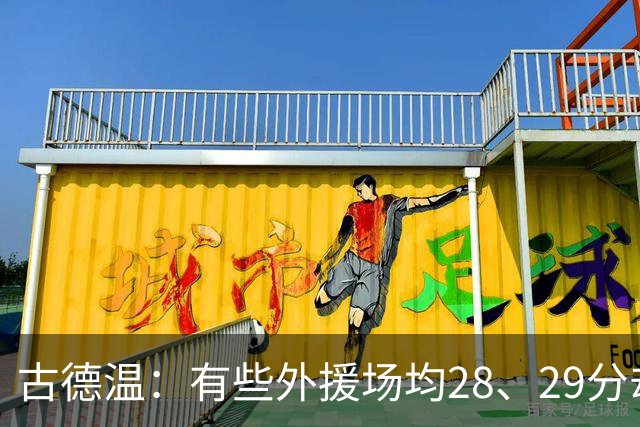 古德温：有些外援场均28、29分却赢不了 必须带动本土球员
