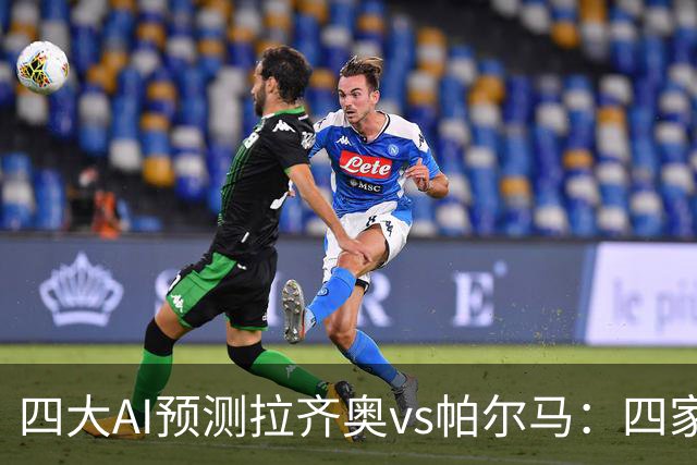 四大AI预测拉齐奥vs帕尔马：四家一致看好主胜，两家支持零封