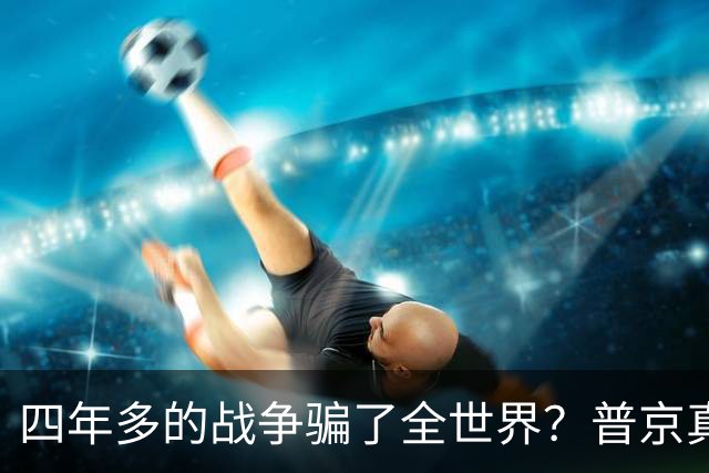 四年多的战争骗了全世界？普京真正目标或不是乌克兰，早开始布局