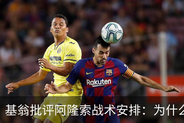 基翁批评阿隆索战术安排：为什么不上正印前锋，罗杰斯踢伪9不行