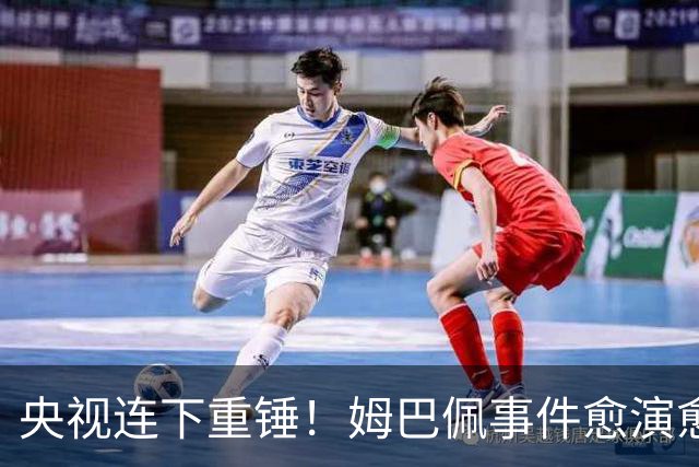 央视连下重锤！姆巴佩事件愈演愈烈，直接断送其他法国球员退路