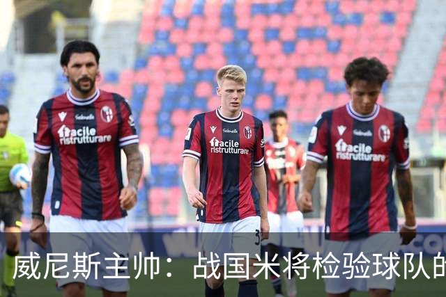 威尼斯主帅：战国米将检验球队的竞争力，他们并非不可战胜
