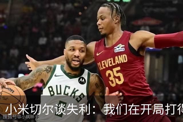 小米切尔谈失利：我们在开局打得很糟糕 之后只能疲于追分