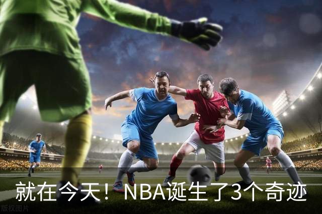 就在今天！NBA诞生了3个奇迹