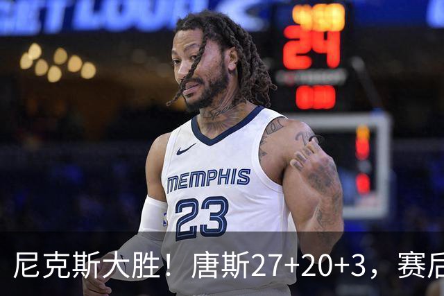 尼克斯大胜！唐斯27+20+3，赛后坎宁安走过去，一把抱住布伦森