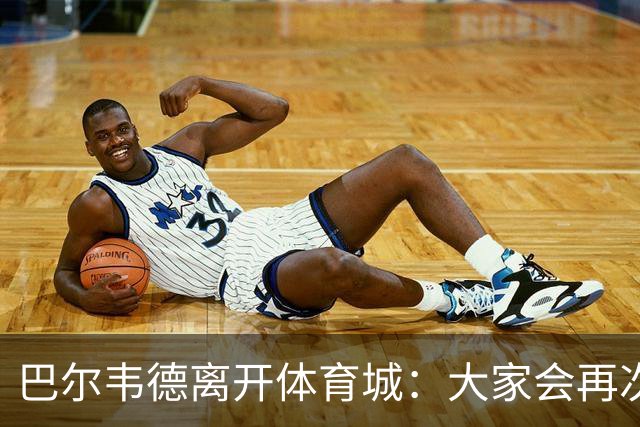 巴尔韦德离开体育城：大家会再次看到最好的我