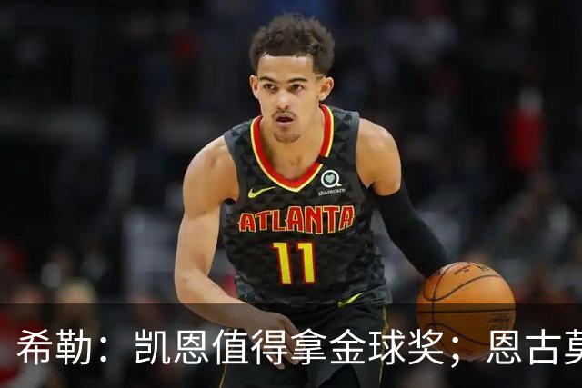 希勒：凯恩值得拿金球奖；恩古莫哈是个现象级天才