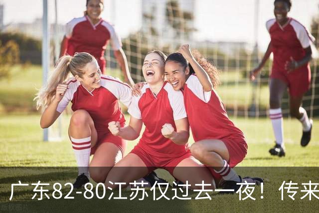 广东82-80江苏仅过去一夜！传来杜锋、亚帅的重要消息，胡明轩说得很实在