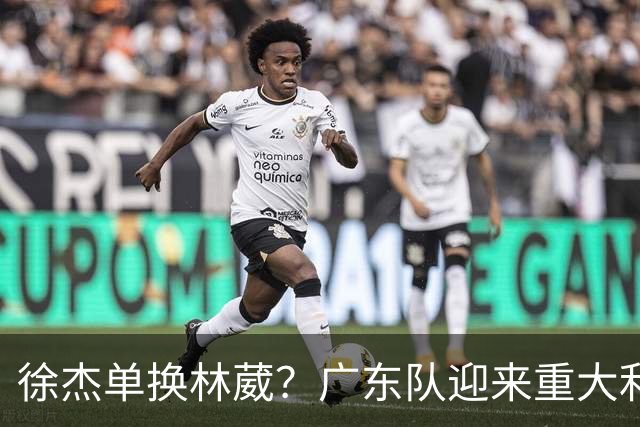 徐杰单换林葳？广东队迎来重大利好，保底能进总决赛了！