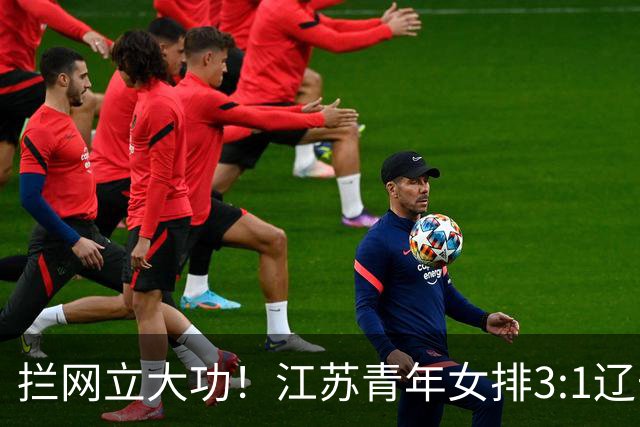 拦网立大功！江苏青年女排3:1辽宁挺进决赛，决战山东争冠