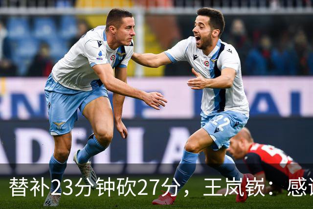 替补23分钟砍27分，王岚嵚：感谢主教练的信任
