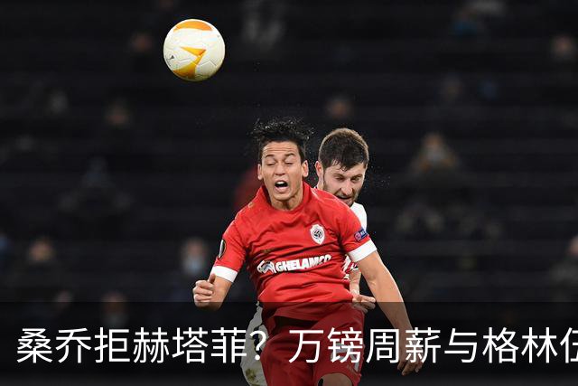 桑乔拒赫塔菲？万镑周薪与格林伍德不同，自由身筹码该用对地方