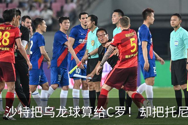 沙特把乌龙球算给C罗！却把托尼的同款进球算成对手乌龙球！