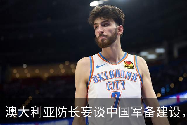 澳大利亚防长妄谈中国军备建设，中方驳斥