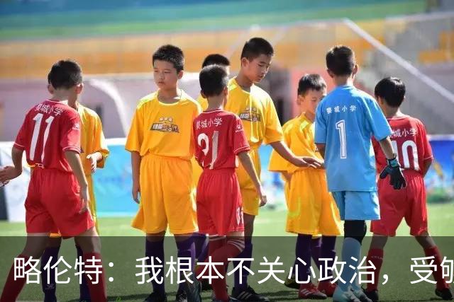 略伦特：我根本不关心政治，受够了现在的西班牙