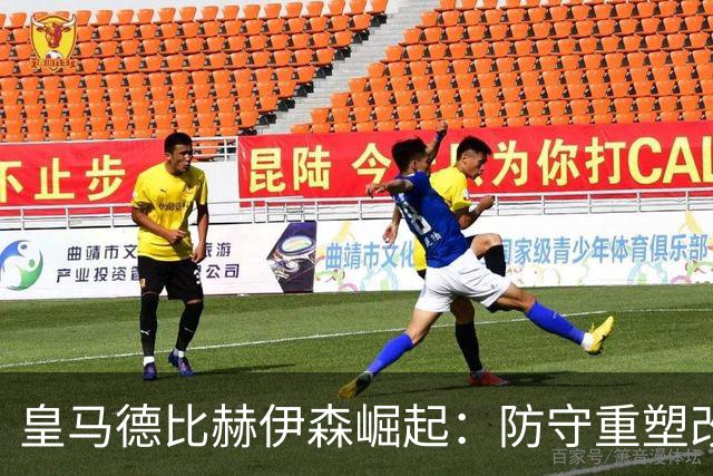 皇马德比赫伊森崛起：防守重塑改写中卫格局