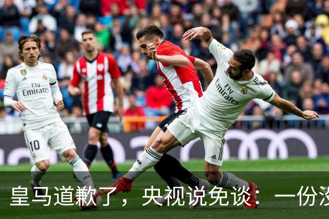皇马道歉了，央视说免谈：一份没有问责的声明，能值几个钱？