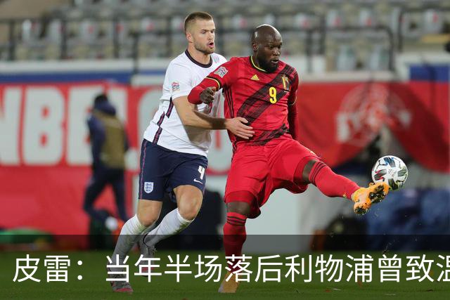 皮雷：当年半场落后利物浦曾致温格发脾气 和亨利卡努踢球很容易