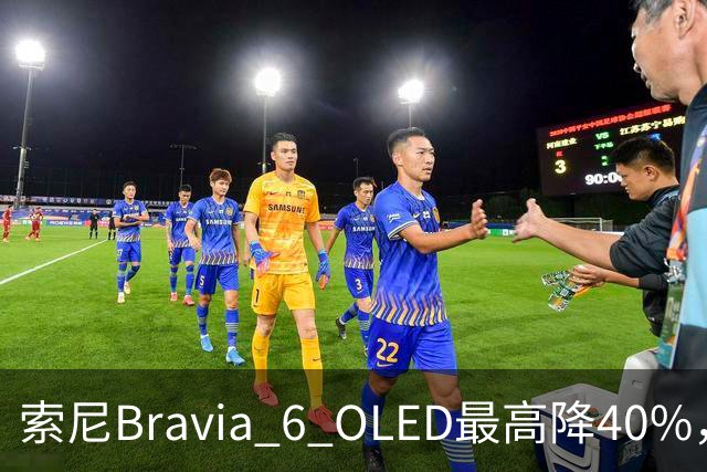 索尼Bravia 6 OLED最高降40%，55英寸998美元
