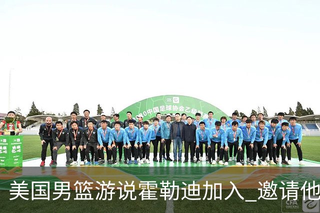 美国男篮游说霍勒迪加入 邀请他冲击奥运卫冕
