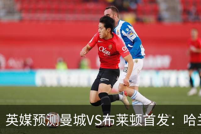 英媒预测曼城VS布莱顿首发：哈兰德领衔，雷斯、阿兰、刘易斯出战