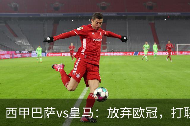 西甲巴萨vs皇马：放弃欧冠，打联赛，今晚主胜？