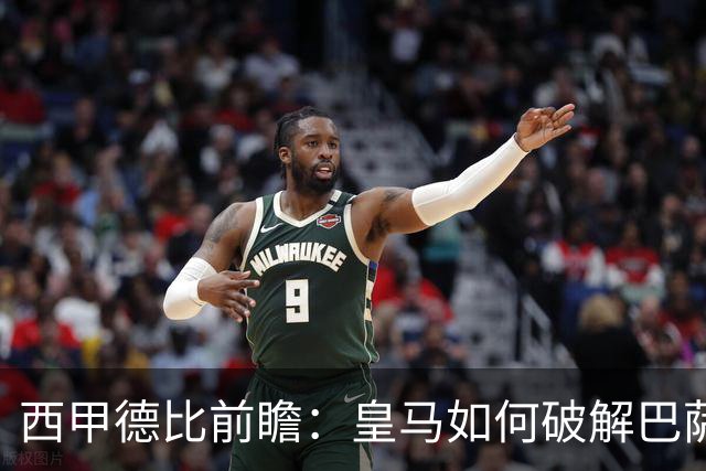 西甲德比前瞻：皇马如何破解巴萨高位防线？