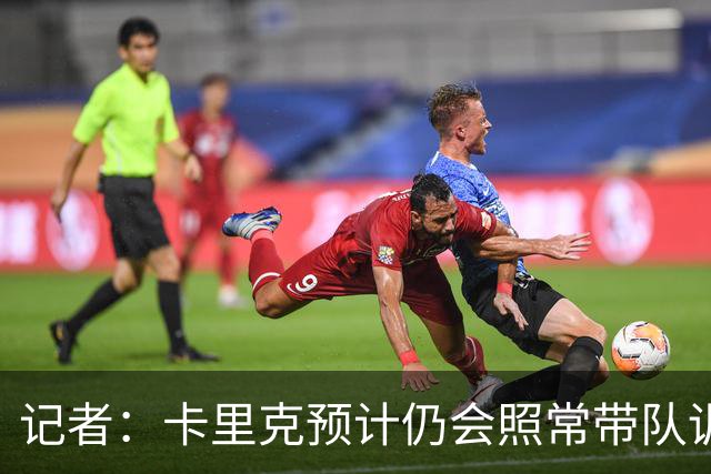 记者：卡里克预计仍会照常带队训练，不过局势仍可能发生变化