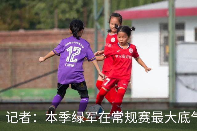 记者：本季绿军在常规赛最大底气就是球队近几年来最强的阵容深度
