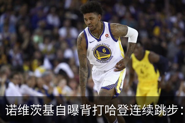 诺维茨基自曝背打哈登连续跳步：那绝对是一次走步