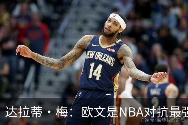达拉蒂·梅：欧文是NBA对抗最强硬的球员之一
