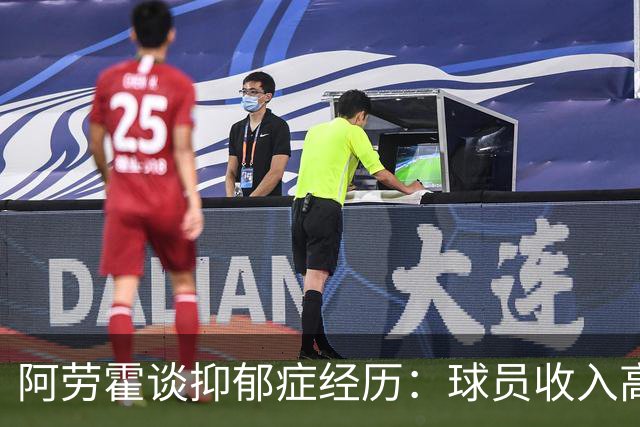 阿劳霍谈抑郁症经历：球员收入高，不代表就不会遭受痛苦