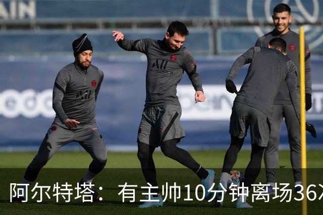 阿尔特塔：有主帅10分钟离场36次不吃牌，我在剪视频