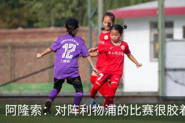 阿隆索：对阵利物浦的比赛很胶着 必须尽快调整心态迎战曼联