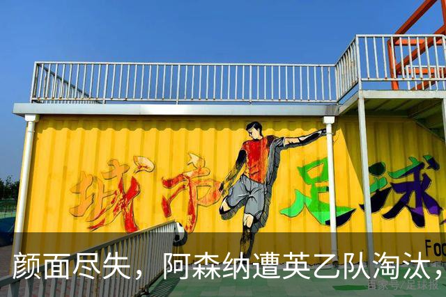 颜面尽失，阿森纳遭英乙队淘汰，两队英联赛体系排名相差84位