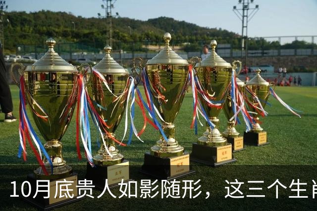 10月底贵人如影随形，这三个生肖财喜临门，厚积薄发，稳稳落袋