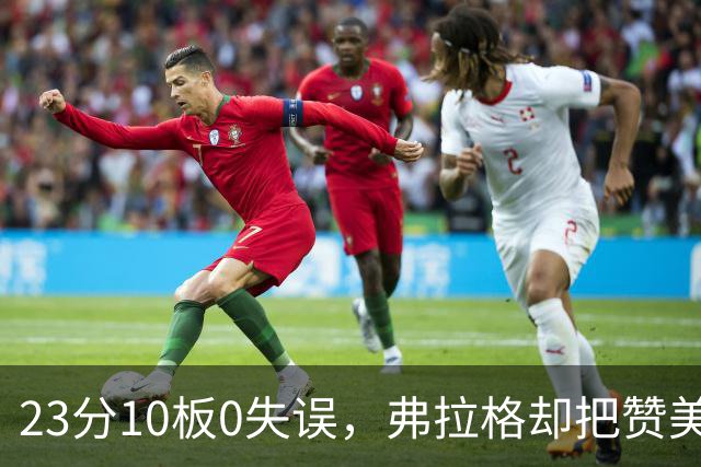 23分10板0失误，弗拉格却把赞美全给了替补席上的里萨谢
