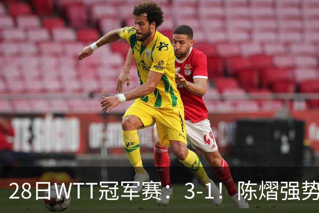 28日WTT冠军赛：3-1！陈熠强势逆转，3天前血洗美和，鳗鱼压力大