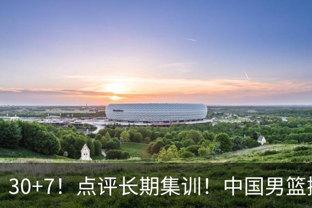 30+7！点评长期集训！中国男篮掏空了廖三宁
