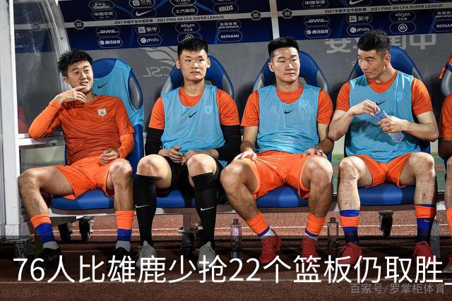 76人比雄鹿少抢22个篮板仍取胜 恩比德三双比肩巴克利 队史第四多
