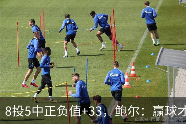 8投5中正负值+33，鲍尔：赢球才是最重要的