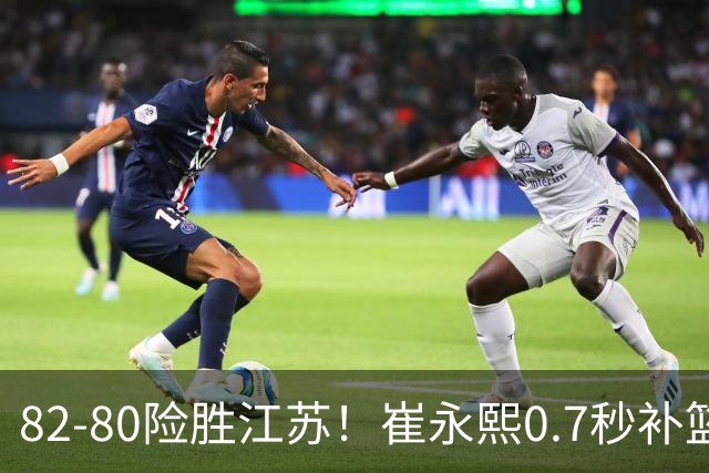 82-80险胜江苏！崔永熙0.7秒补篮绝杀，胡明轩13+6亨特25+11空砍