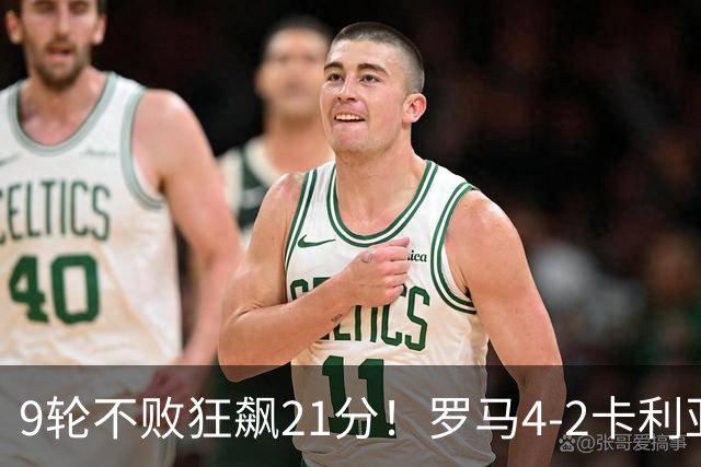 9轮不败狂飙21分！罗马4-2卡利亚里，19岁小将闪耀双响绝杀太疯狂