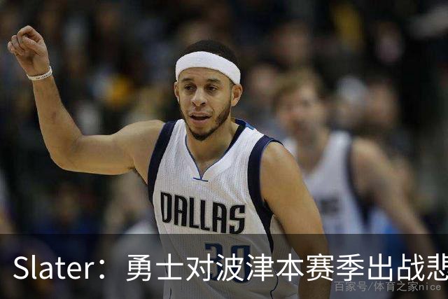 Slater：勇士对波津本赛季出战悲观，正探索交易但保持耐心